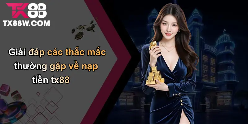 Nạp Tiền TX88: Tất Cả Những Điều Bạn Cần Biết Từ A Đến Z 4 Giải đáp các thắc mắc thường gặp về nạp tiền tx88
