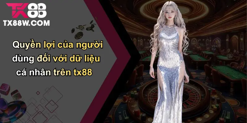 Quyền Riêng Tư Tiêu Chuẩn Bảo Vệ Dữ Liệu Người Chơi tại TX88 3 Quyền lợi của người dùng đối với dữ liệu cá nhân trên tx88