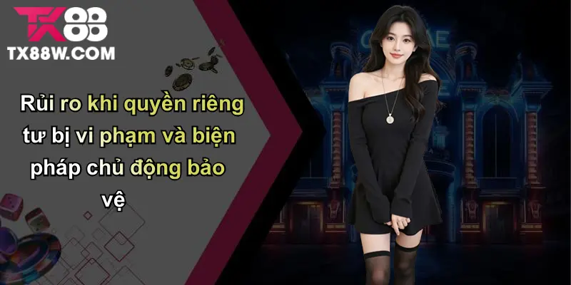 Quyền Riêng Tư Tiêu Chuẩn Bảo Vệ Dữ Liệu Người Chơi tại TX88 4 Rủi ro khi quyền riêng tư bị vi phạm và biện pháp chủ động bảo vệ